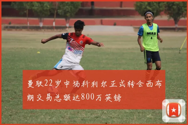 曼联22岁中场科利尔正式转会西布朗交易总额达800万英镑