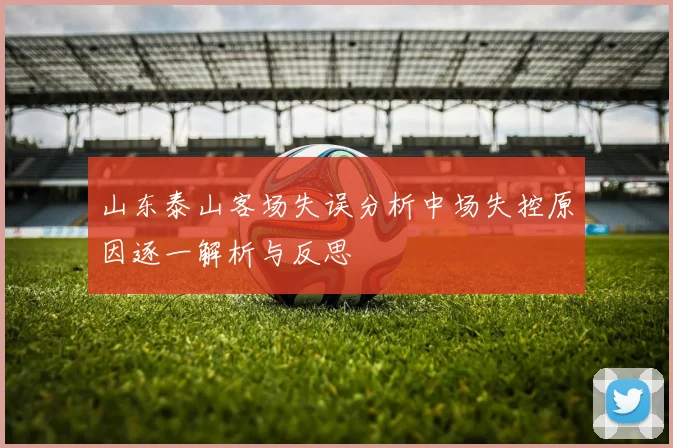 山东泰山客场失误分析中场失控原因逐一解析与反思