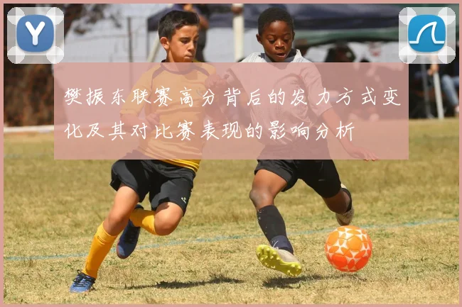 樊振东联赛高分背后的发力方式变化及其对比赛表现的影响分析