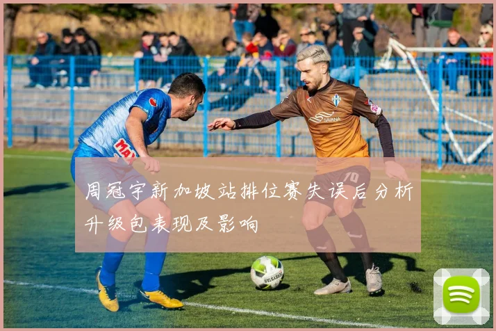 周冠宇新加坡站排位赛失误后分析升级包表现及影响